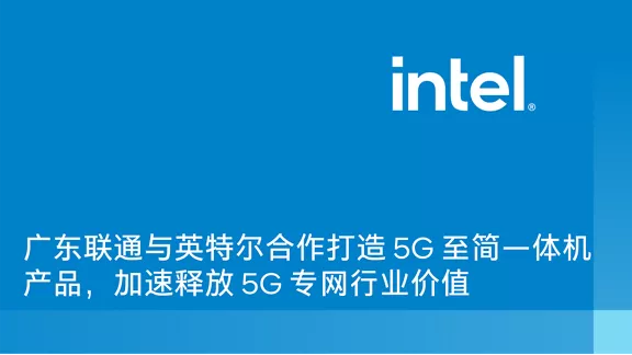 广东联通与英特尔合作打造 5G 至简一体机产品，加速释放 5G 专网行业价值