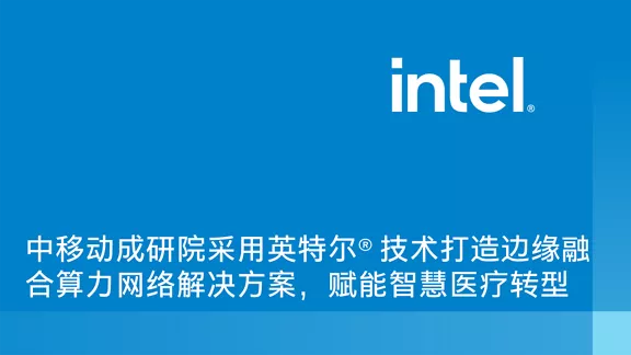 中移动成研院采用英特尔® 技术打造边缘融合算力网络解决方案，赋能智慧医疗转型