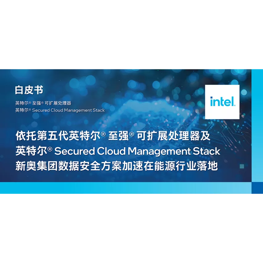 依托第五代英特尔® 至强® 可扩展处理器及英特尔® Secured Cloud Management Stack 新奥集团数据安全方案加速在能源行业落地