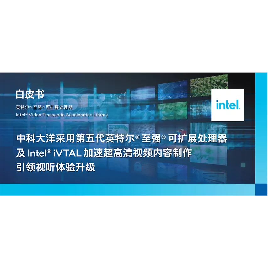 中科大洋采用第五代英特尔® 至强® 可扩展处理器及 Intel® iVTAL 加速超高清视频内容制作，引领视听体验升级