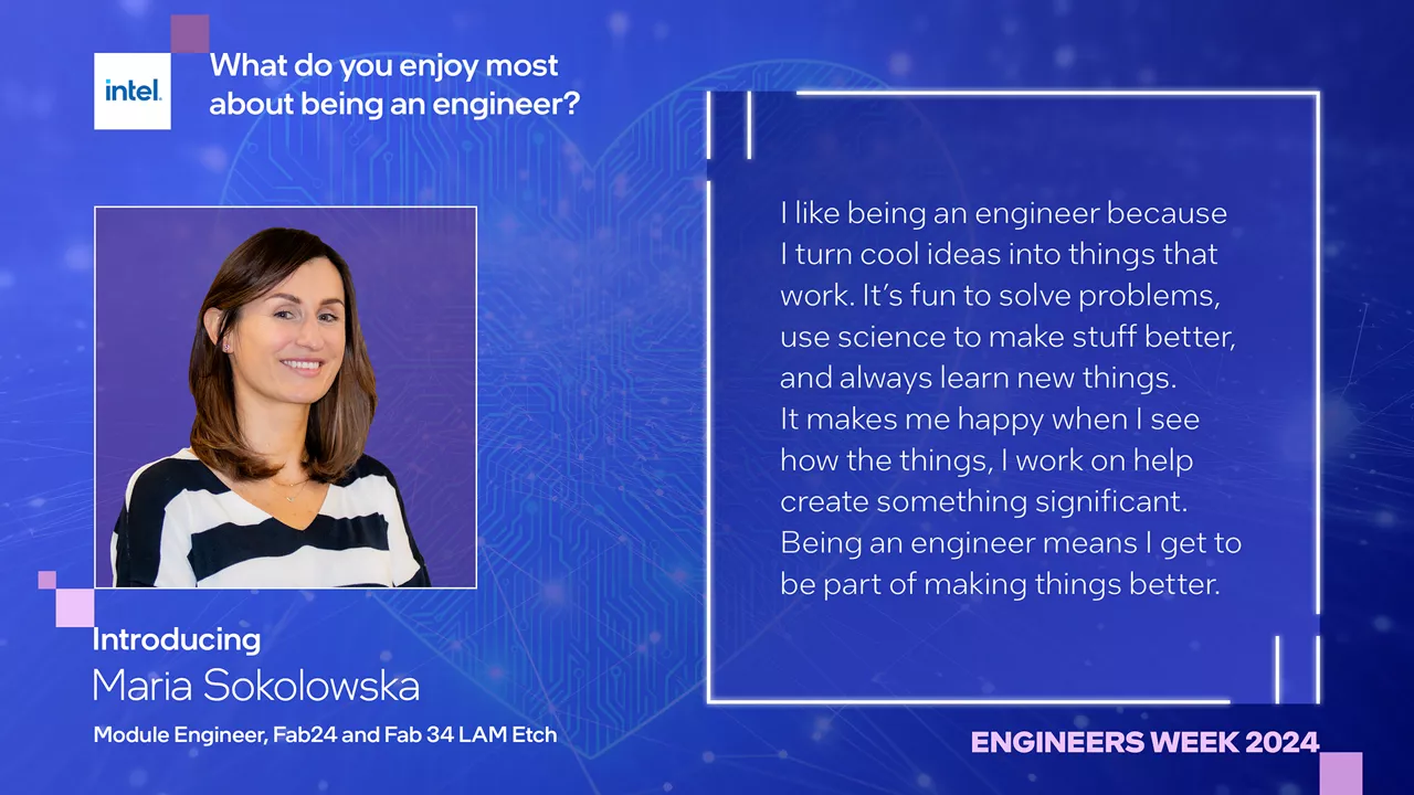 Introducing Maria Sokolowska, Module Engineer, Fab 24 and Fab 34 LAM Etch. What do you enjoy most about being an engineer? 